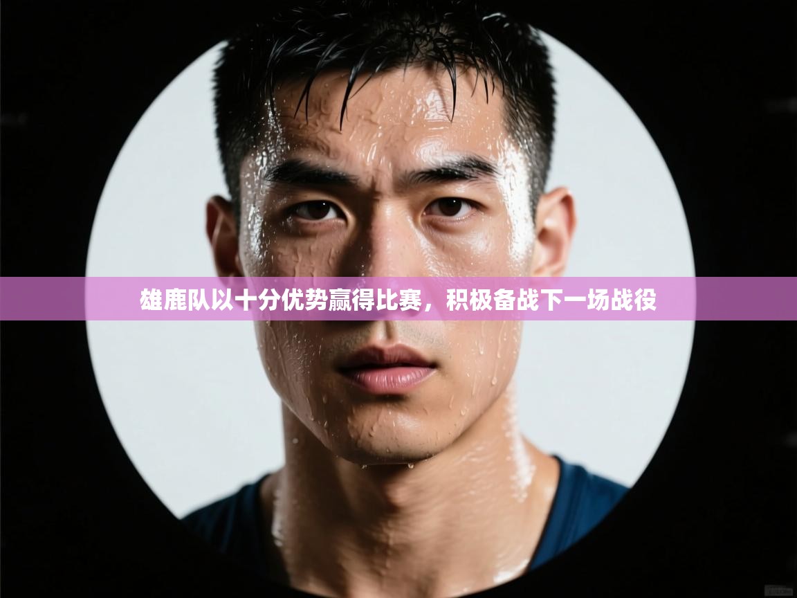雄鹿队以十分优势赢得比赛,积极备战下一场战役 第1张