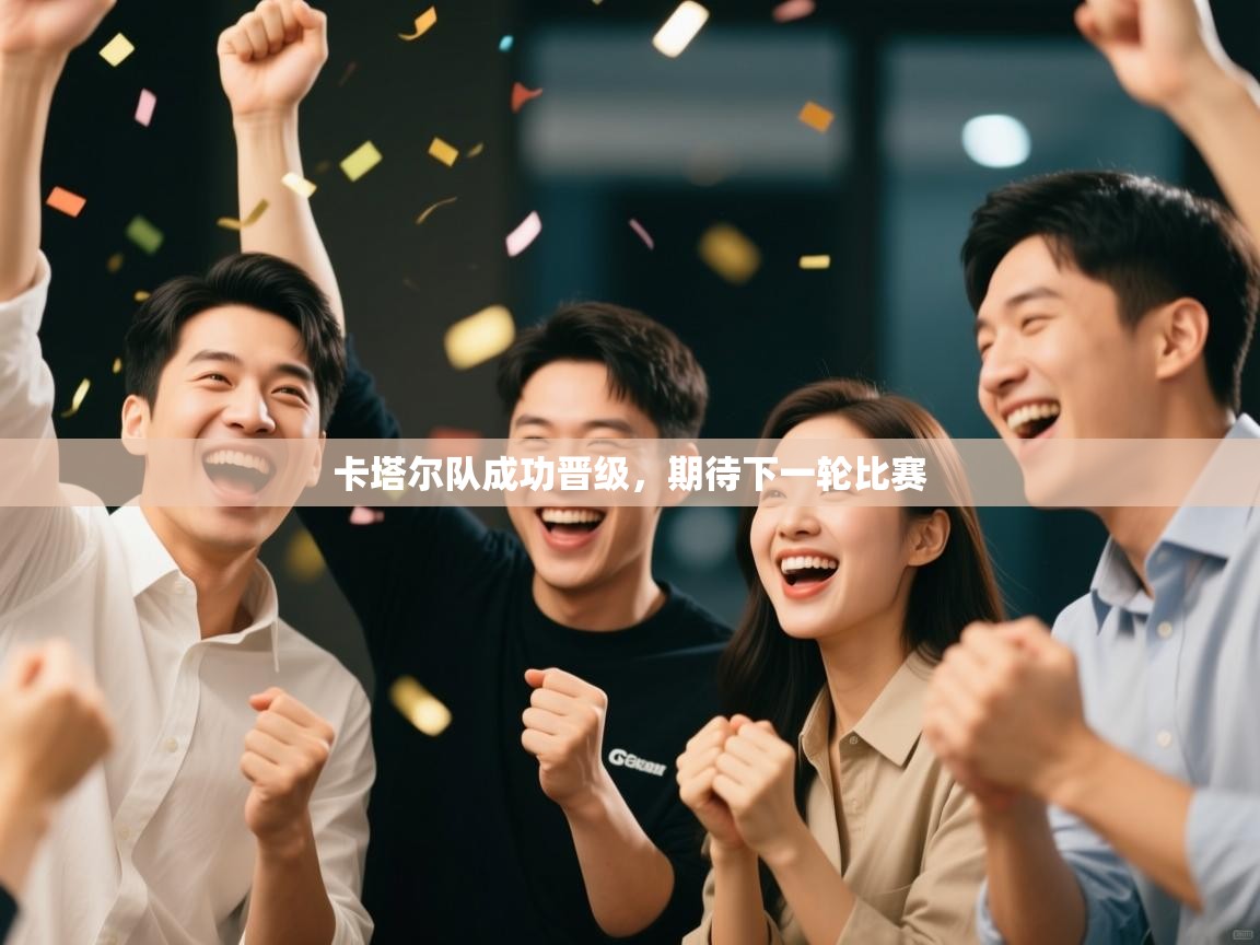 卡塔尔队成功晋级，期待下一轮比赛  第2张