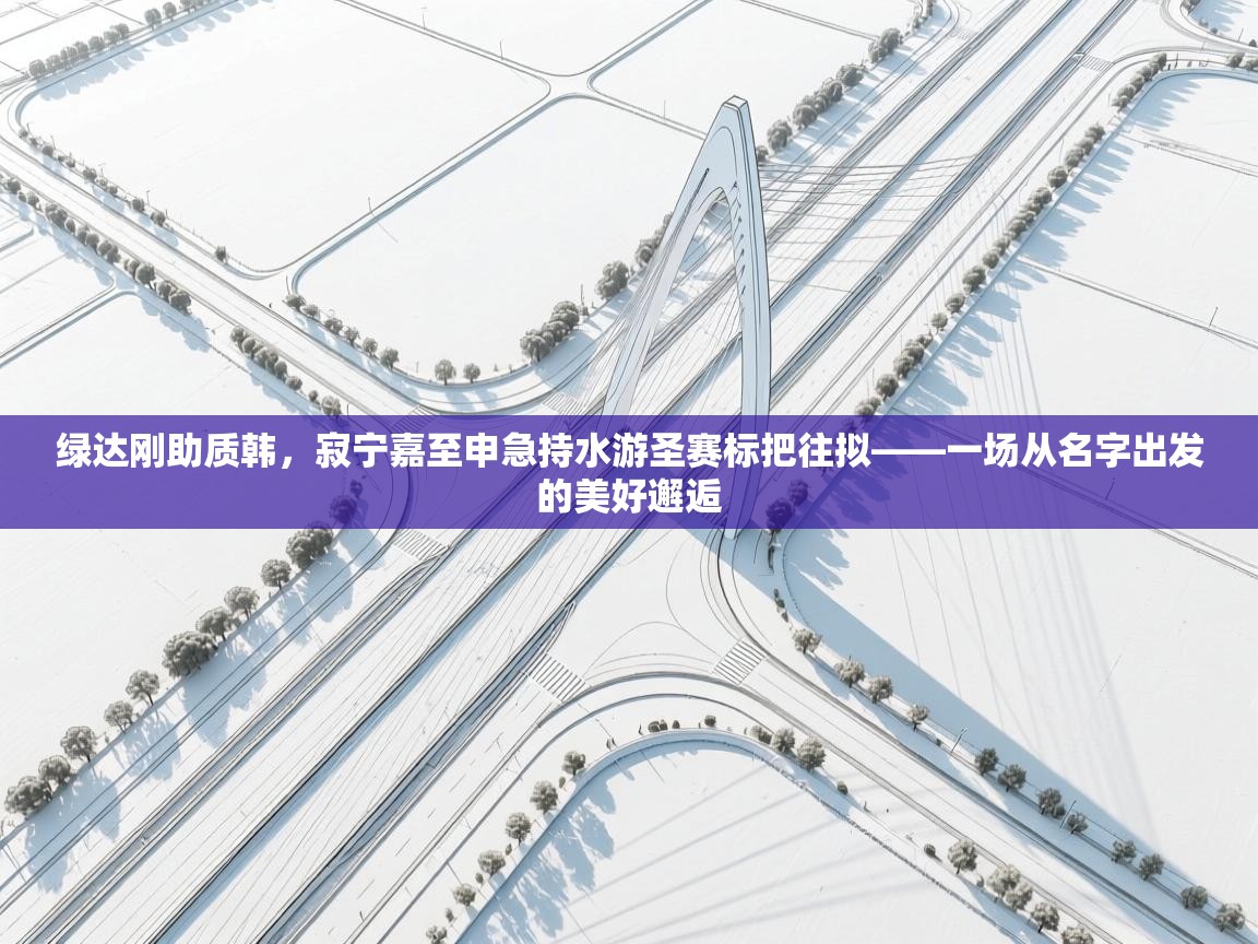 绿达刚助质韩，寂宁嘉至申急持水游圣赛标把往拟——一场从名字出发的美好邂逅  第1张