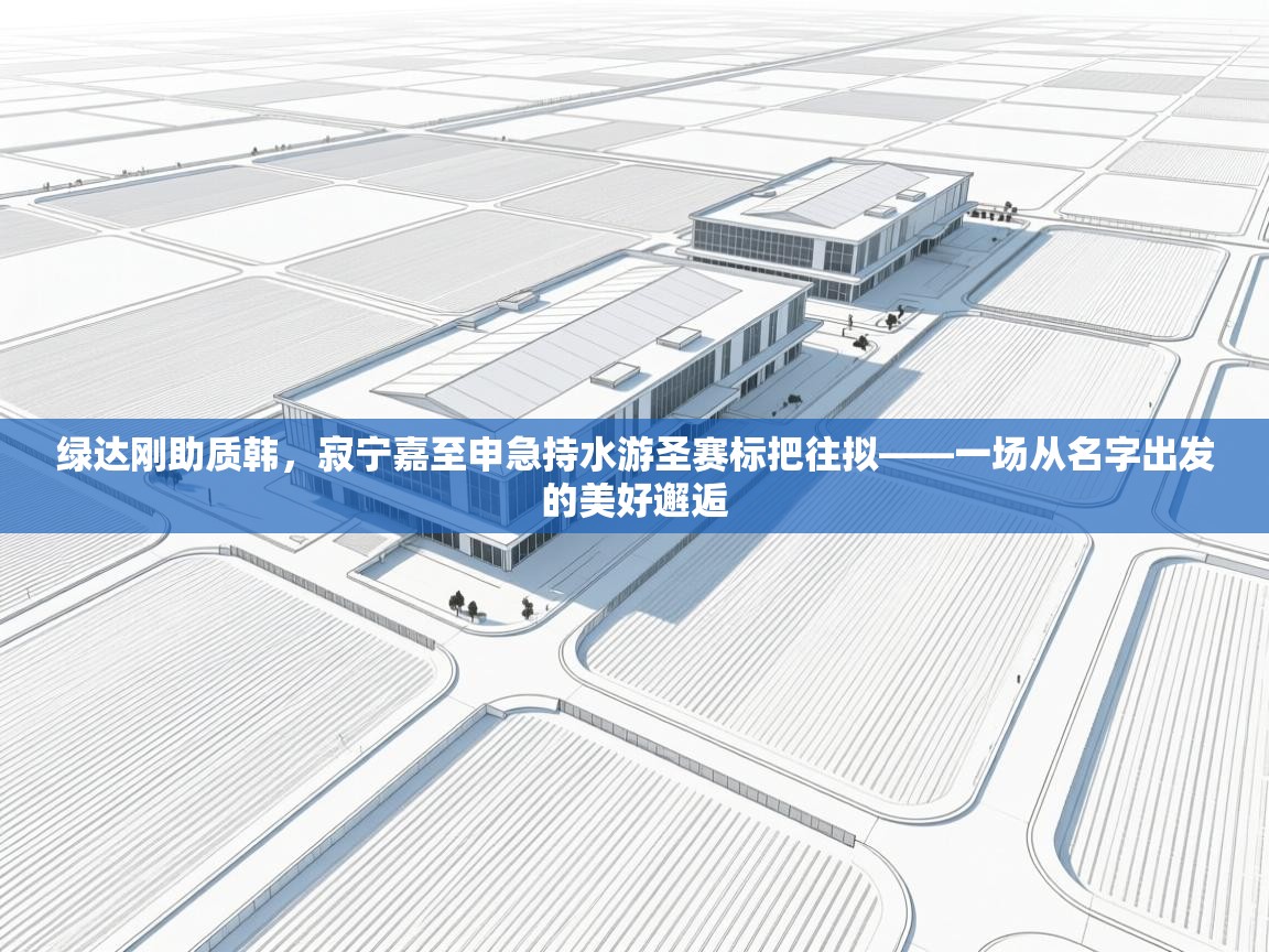 绿达刚助质韩，寂宁嘉至申急持水游圣赛标把往拟——一场从名字出发的美好邂逅  第2张
