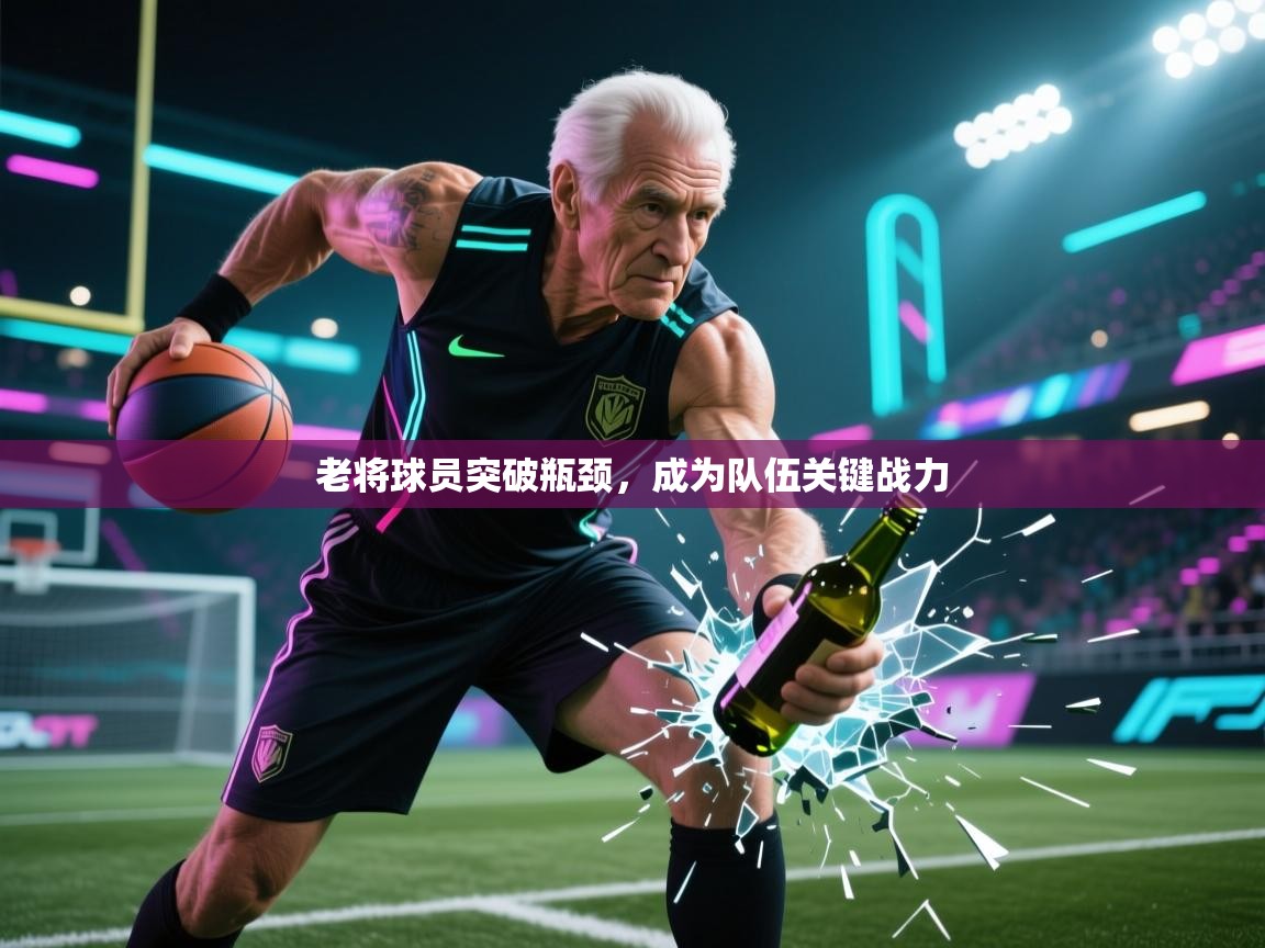 老将球员突破瓶颈，成为队伍关键战力  第1张
