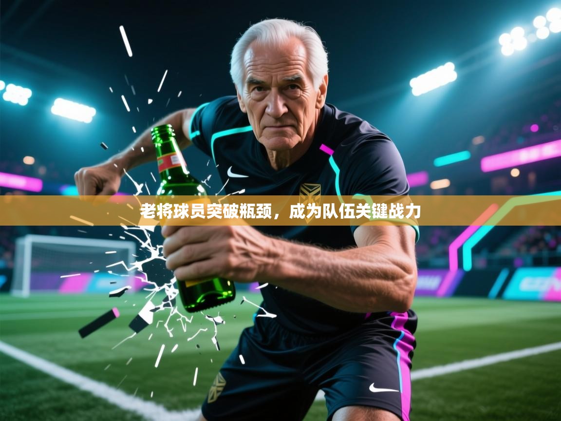 老将球员突破瓶颈，成为队伍关键战力  第2张