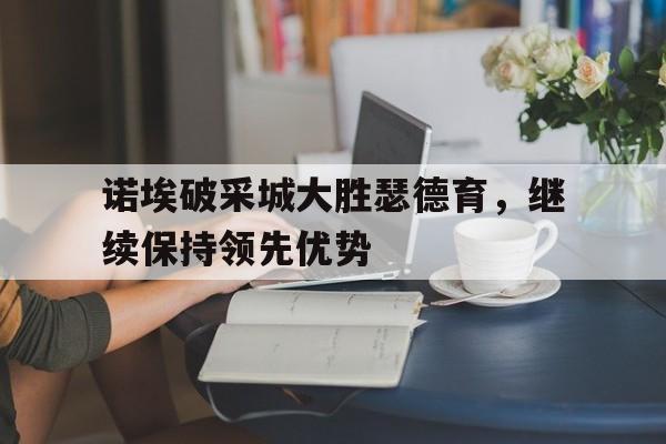 米乐m6体育官网-诺埃破采城大胜瑟德育，继续保持领先优势的简单介绍